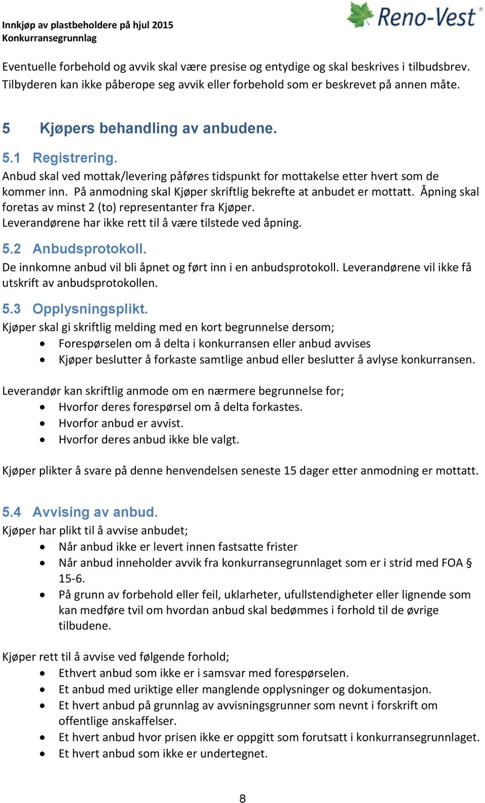 På anmodning skal Kjøper skriftlig bekrefte at anbudet er mottatt. Åpning skal foretas av minst 2 (to) representanter fra Kjøper. Leverandørene har ikke rett til å være tilstede ved åpning. 5.