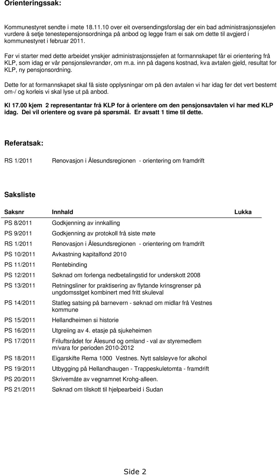 Før vi starter med dette arbeidet ynskjer administrasjonssjefen at formannskapet får ei orientering frå KLP, som idag er vår pensjonslevrandør, om m.a. inn på dagens kostnad, kva avtalen gjeld, resultat for KLP, ny pensjonsordning.