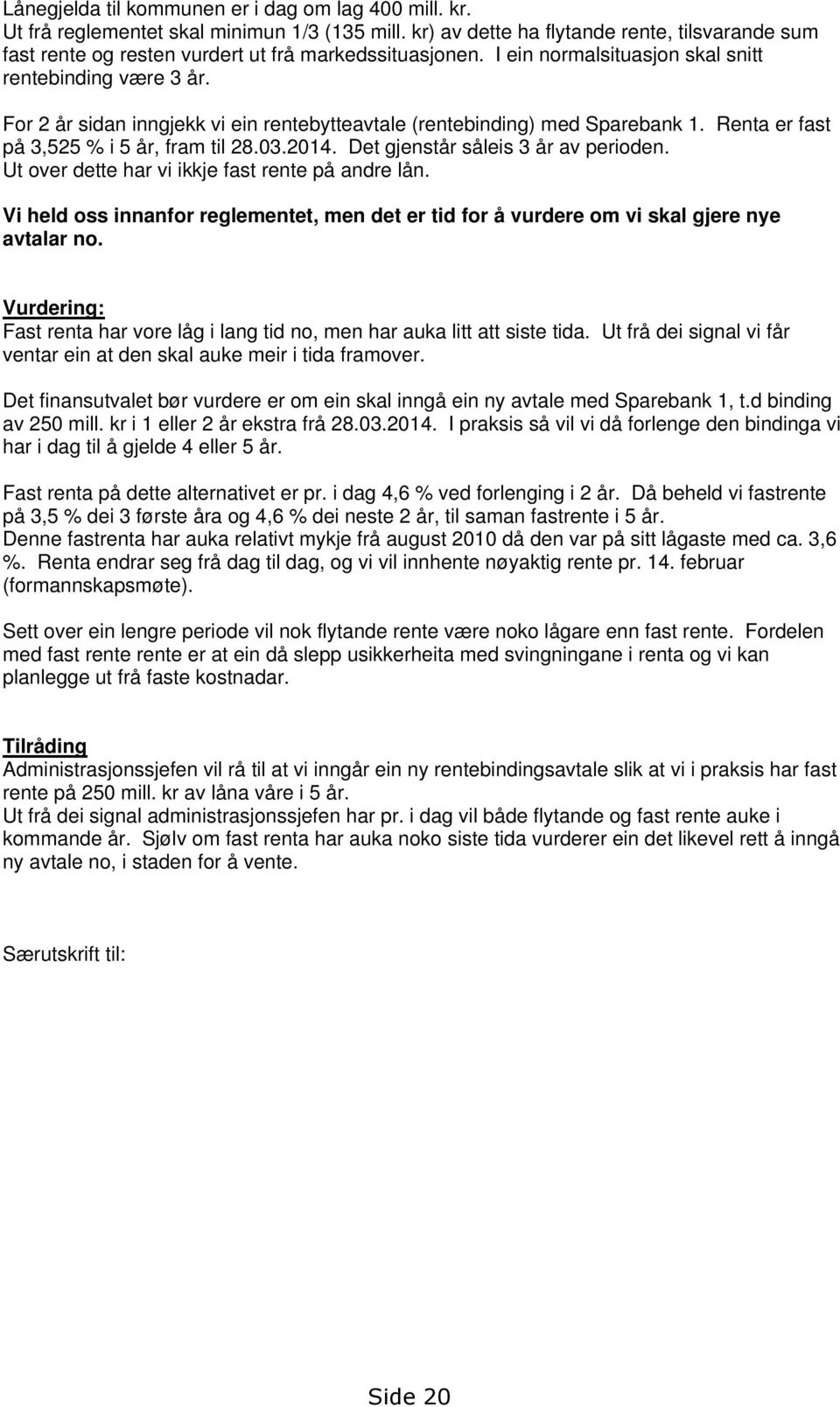 For 2 år sidan inngjekk vi ein rentebytteavtale (rentebinding) med Sparebank 1. Renta er fast på 3,525 % i 5 år, fram til 28.03.2014. Det gjenstår såleis 3 år av perioden.