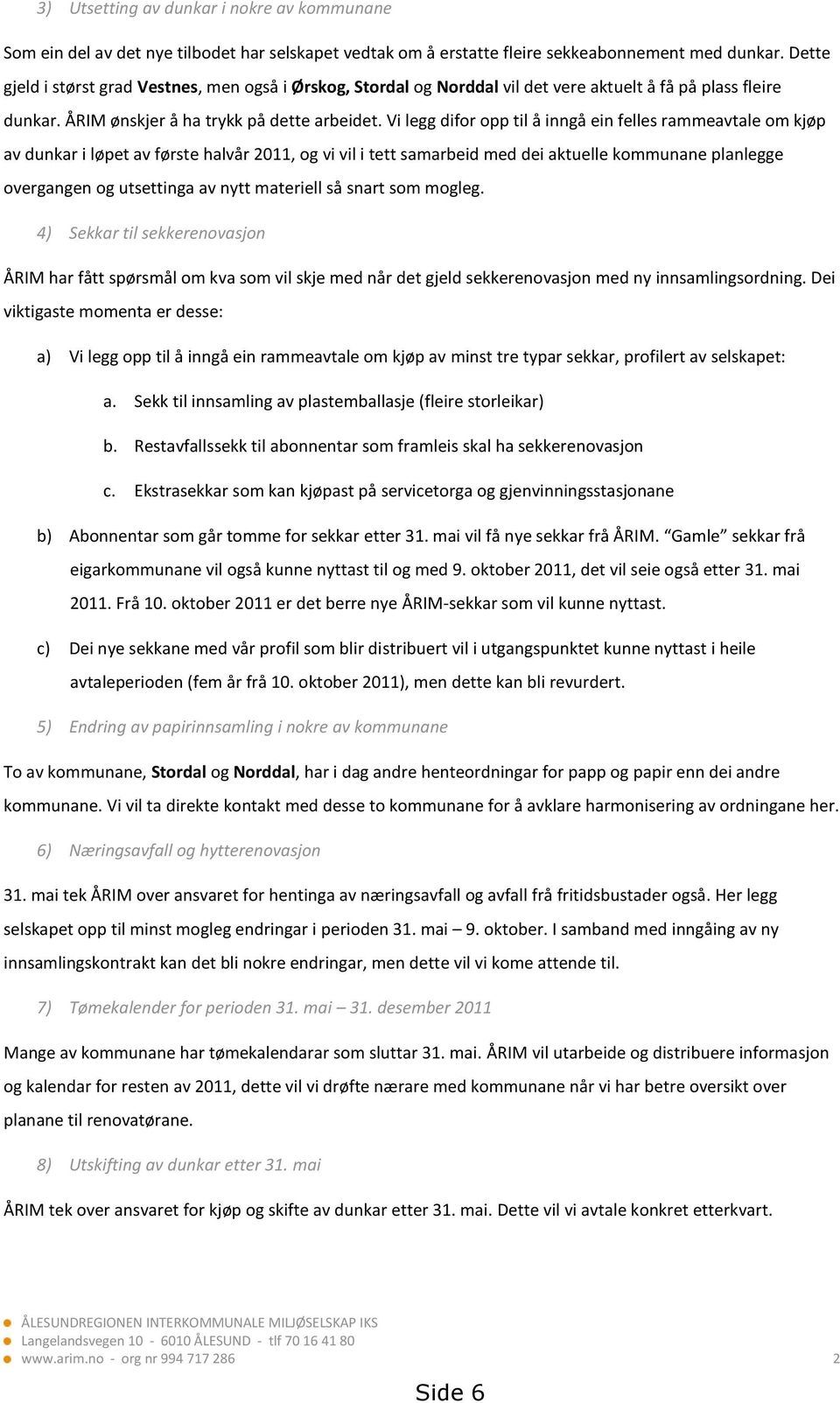 Vi legg difor opp til å inngå ein felles rammeavtale om kjøp av dunkar i løpet av første halvår 2011, og vi vil i tett samarbeid med dei aktuelle kommunane planlegge overgangen og utsettinga av nytt