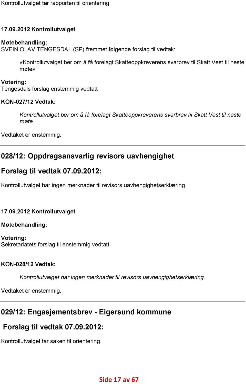 Votering: Tengesdals forslag enstemmig vedtatt KON-027/12 Vedtak: Kontrollutvalget ber om å få forelagt Skatteoppkreverens svarbrev til Skatt Vest til neste møte. Vedtaket er enstemmig.