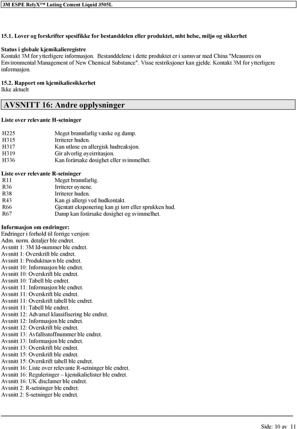 Rapport om kjemikaliesikkerhet AVSNITT 16: Andre opplysninger Liste over relevante H-setninger H225 H315 H317 H319 H336 Meget brannfarlig væske og damp. Irriterer huden.