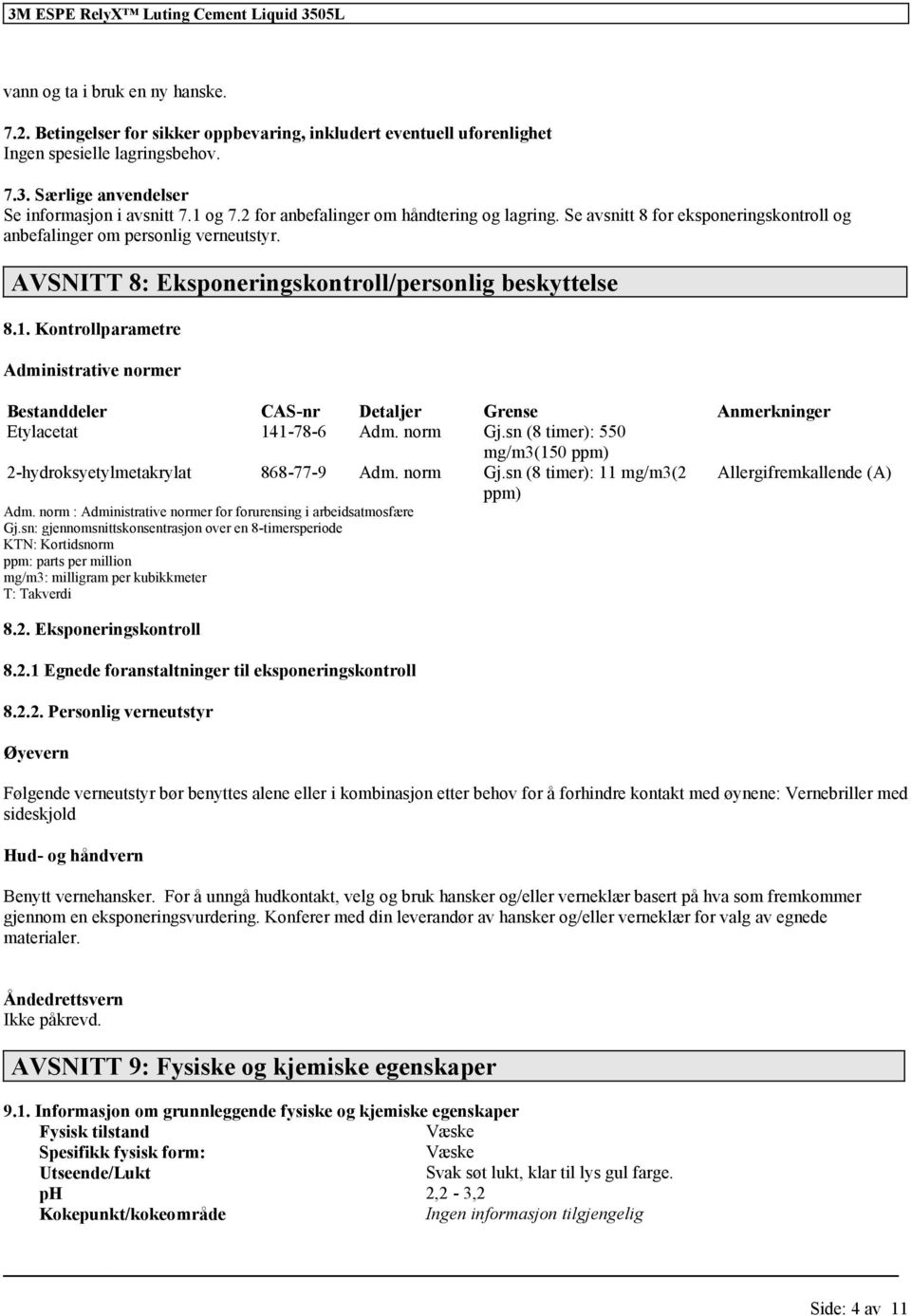 Kontrollparametre Administrative normer Bestanddeler CAS-nr Detaljer Grense Anmerkninger Etylacetat 141-78-6 Adm. norm Gj.sn (8 timer): 550 mg/m3(150 ppm) 2-hydroksyetylmetakrylat 868-77-9 Adm.