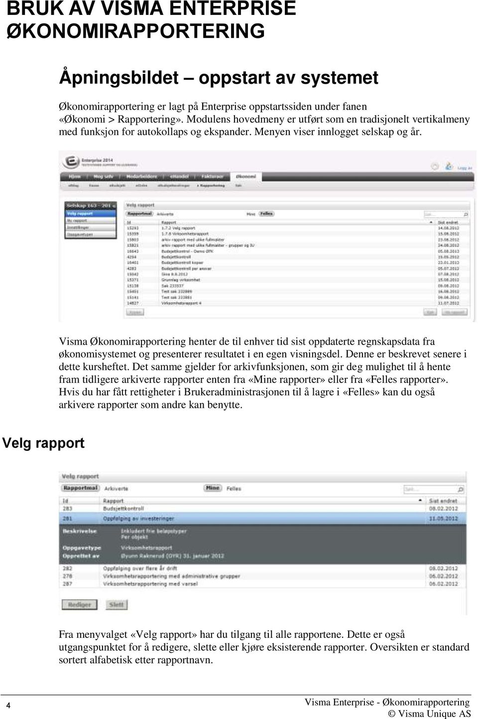 Visma Økonomirapportering henter de til enhver tid sist oppdaterte regnskapsdata fra økonomisystemet og presenterer resultatet i en egen visningsdel. Denne er beskrevet senere i dette kursheftet.