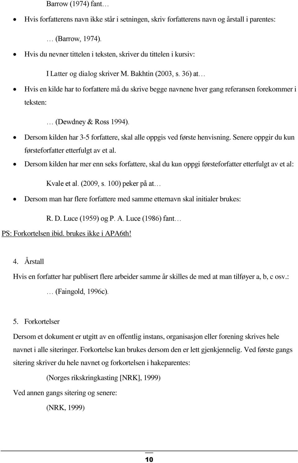 36) at Hvis en kilde har to forfattere må du skrive begge navnene hver gang referansen forekommer i teksten: (Dewdney & Ross 1994).