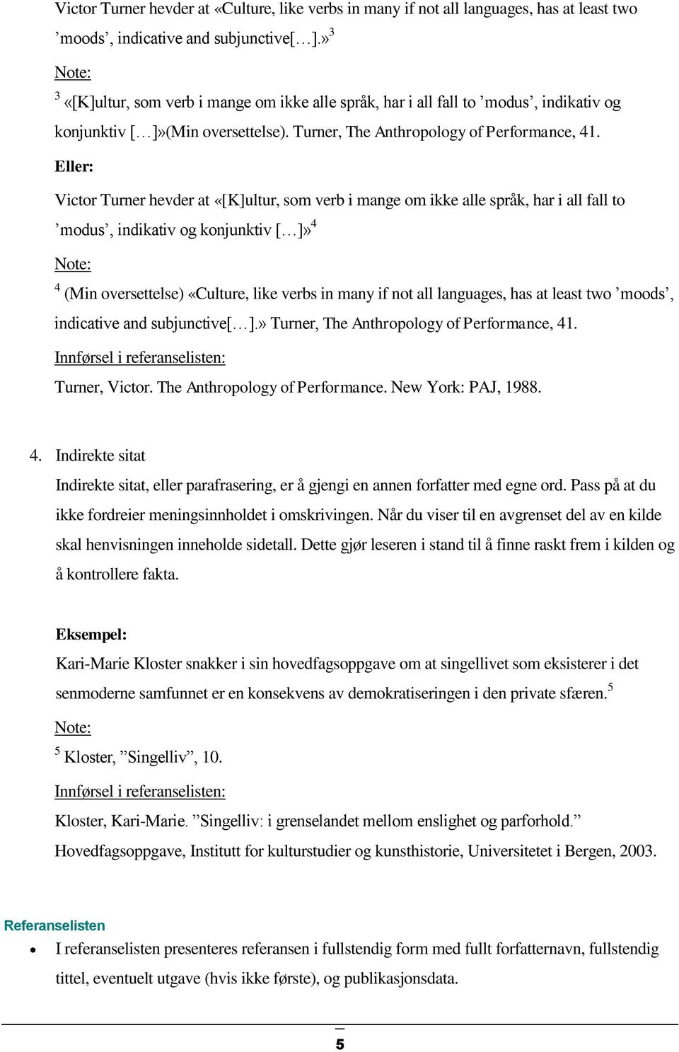 Eller: Victor Turner hevder at «[K]ultur, som verb i mange om ikke alle språk, har i all fall to modus, indikativ og konjunktiv [ ]» 4 Note: 4 (Min oversettelse) «Culture, like verbs in many if not