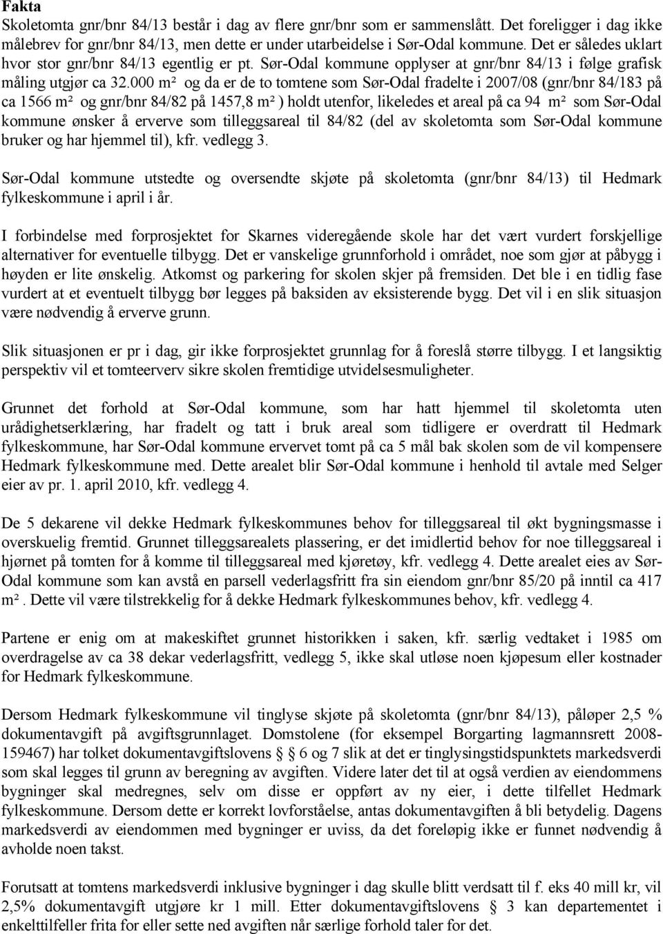 000 m² og da er de to tomtene som Sør-Odal fradelte i 2007/08 (gnr/bnr 84/183 på ca 1566 m² og gnr/bnr 84/82 på 1457,8 m² ) holdt utenfor, likeledes et areal på ca 94 m² som Sør-Odal kommune ønsker å