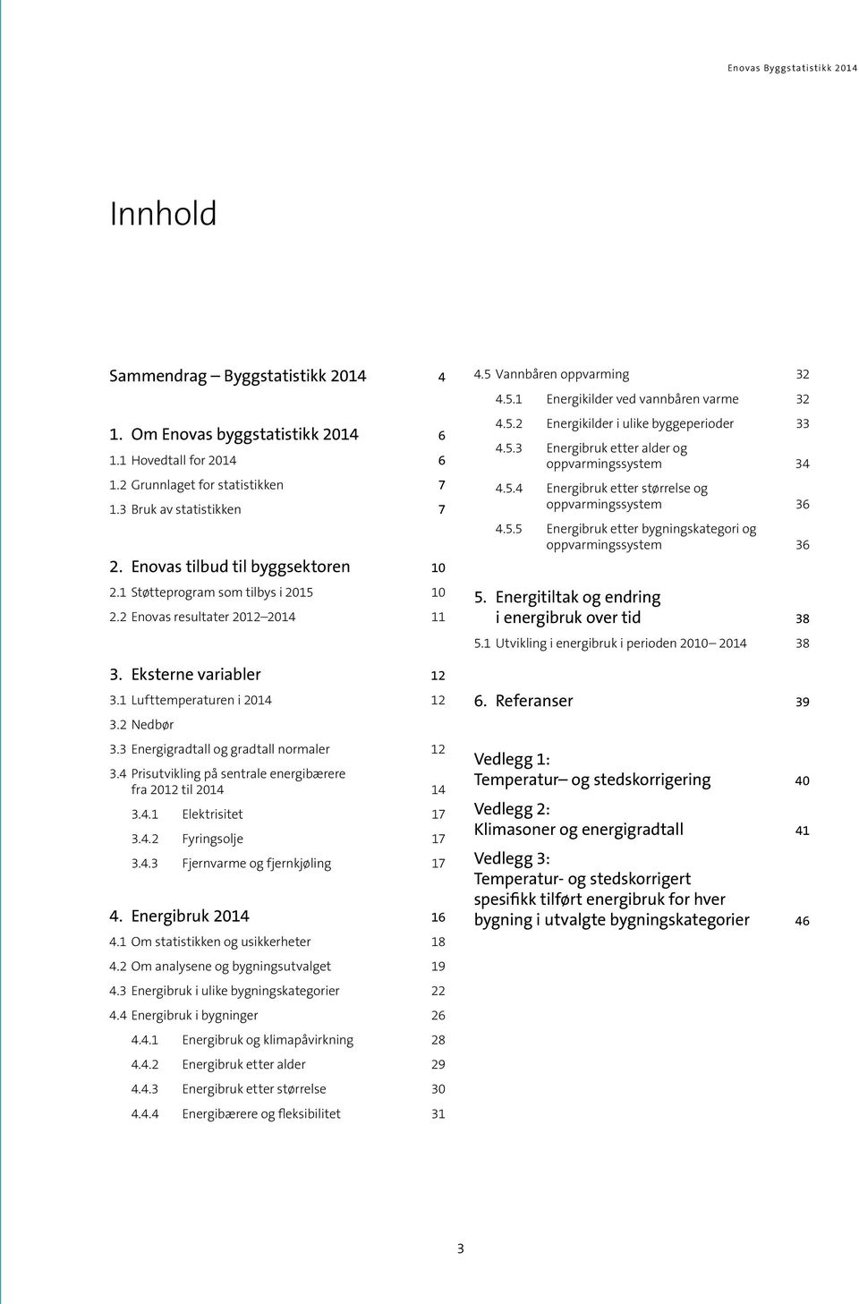 4 Prisutvikling på sentrale energibærere fra 212 til 214 14 3.4.1 Elektrisitet 17 3.4.2 Fyringsolje 17 3.4.3 Fjernvarme og fjernkjøling 17 4. Energibruk 214 16 4.