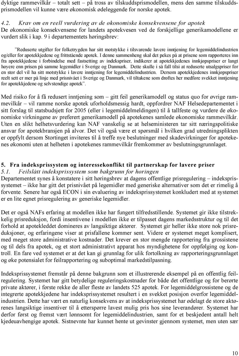 9 i departementets høringsbrev: Reduserte utgifter for folketrygden har sitt motstykke i tilsvarende lavere inntjening for legemiddelindustrien og/eller for apotekkjedene og frittstående apotek.