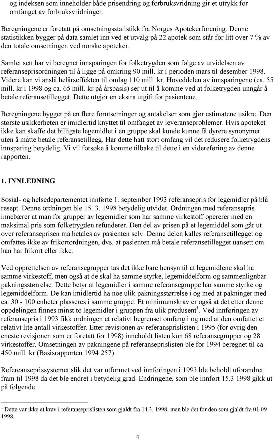 Samlet sett har vi beregnet innsparingen for folketrygden som følge av utvidelsen av referanseprisordningen til å ligge på omkring 90 mill. kr i perioden mars til desember 1998.