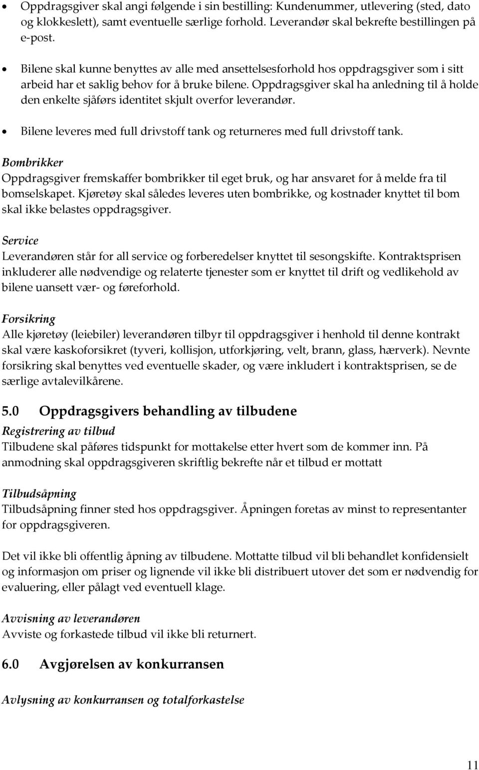 Oppdragsgiver skal ha anledning til å holde den enkelte sjåførs identitet skjult overfor leverandør. Bilene leveres med full drivstoff tank og returneres med full drivstoff tank.