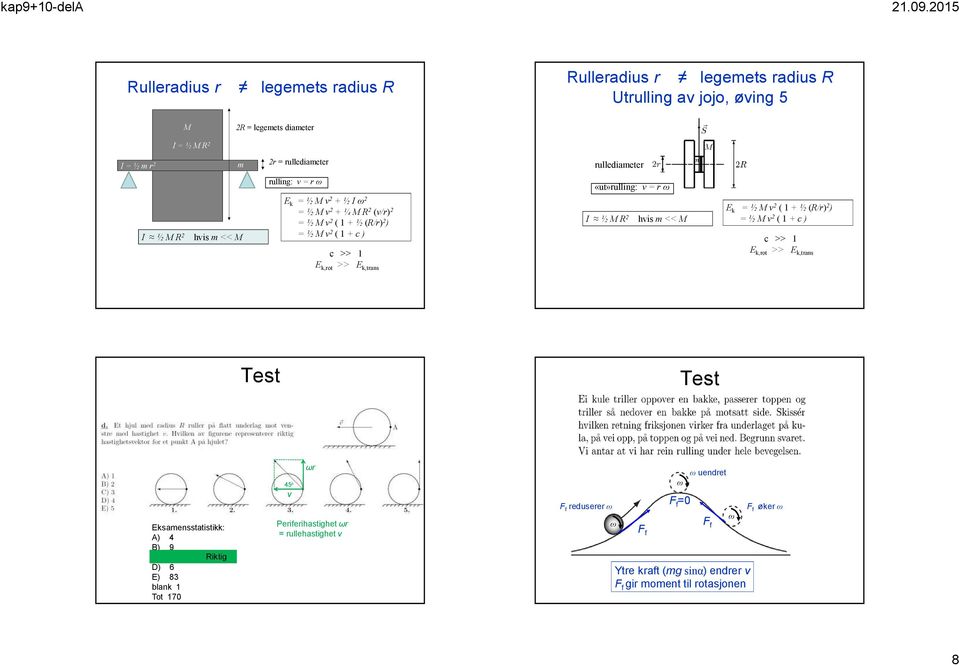 k,trans «ut»rulling: = r I ½ M R 2 his m << M E k = ½ M 2 ( 1 + ½ (R/r) 2 ) = ½ M 2 ( 1 + c ) c >> 1 E k,rot >> E k,trans Test Test Eksamensstatistikk: A) 4 B) 9