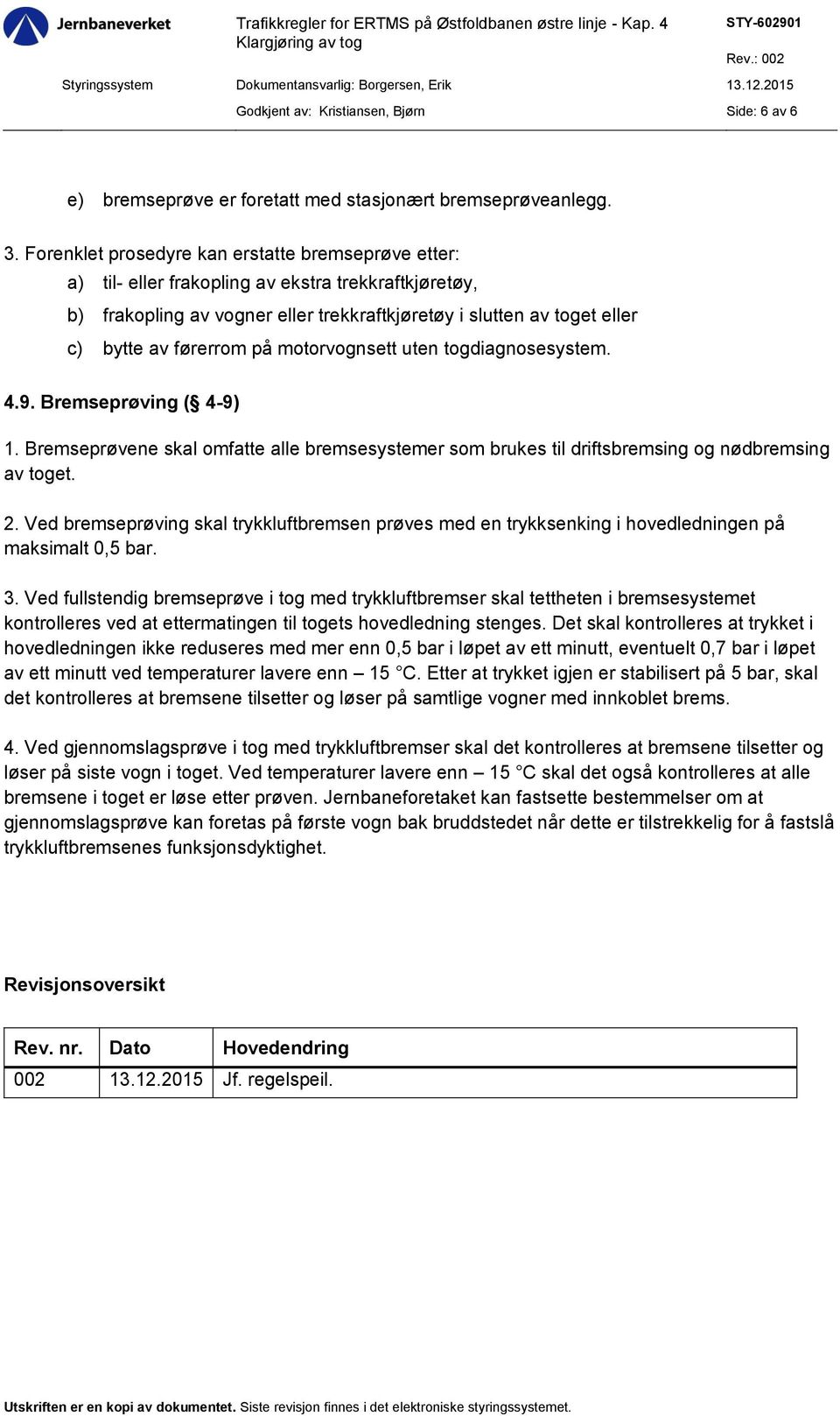 på motorvognsett uten togdiagnosesystem. 4.9. Bremseprøving ( 4-9) 1. Bremseprøvene skal omfatte alle bremsesystemer som brukes til driftsbremsing og nødbremsing av toget. 2.