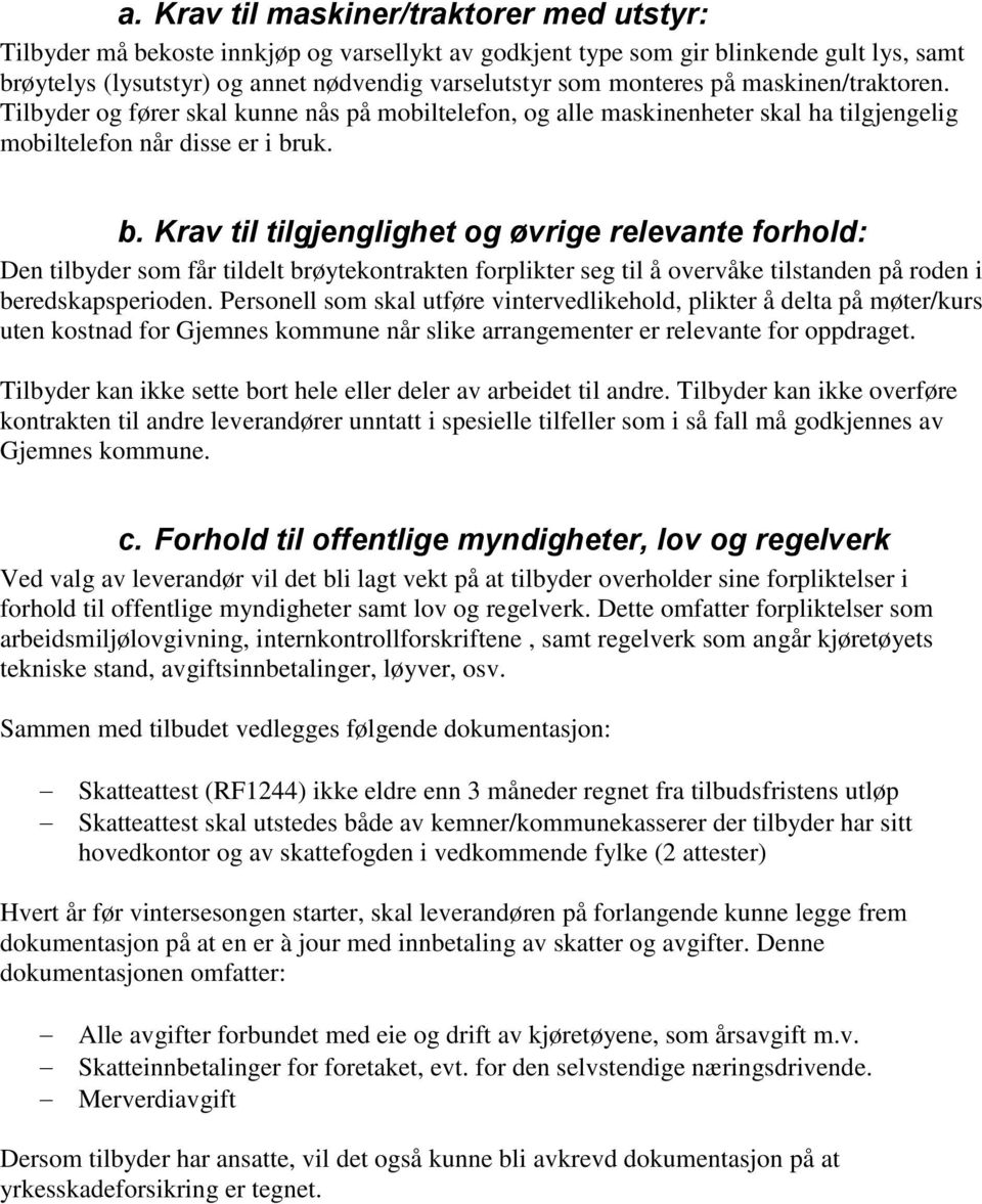 uk. b. Krav til tilgjenglighet og øvrige relevante forhold: Den tilbyder som får tildelt brøytekontrakten forplikter seg til å overvåke tilstanden på roden i beredskapsperioden.