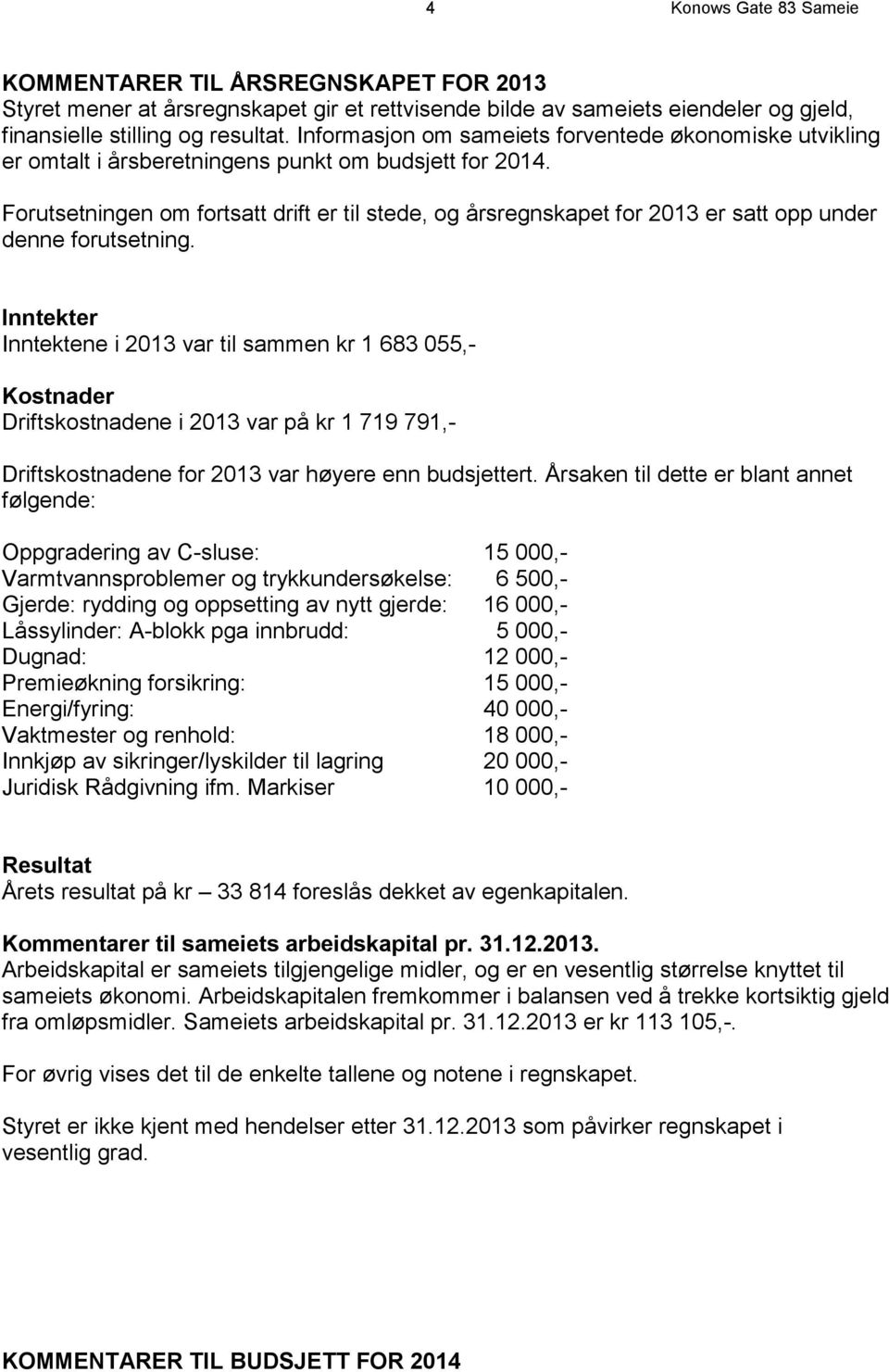 Forutsetningen om fortsatt drift er til stede, og årsregnskapet for 2013 er satt opp under denne forutsetning.