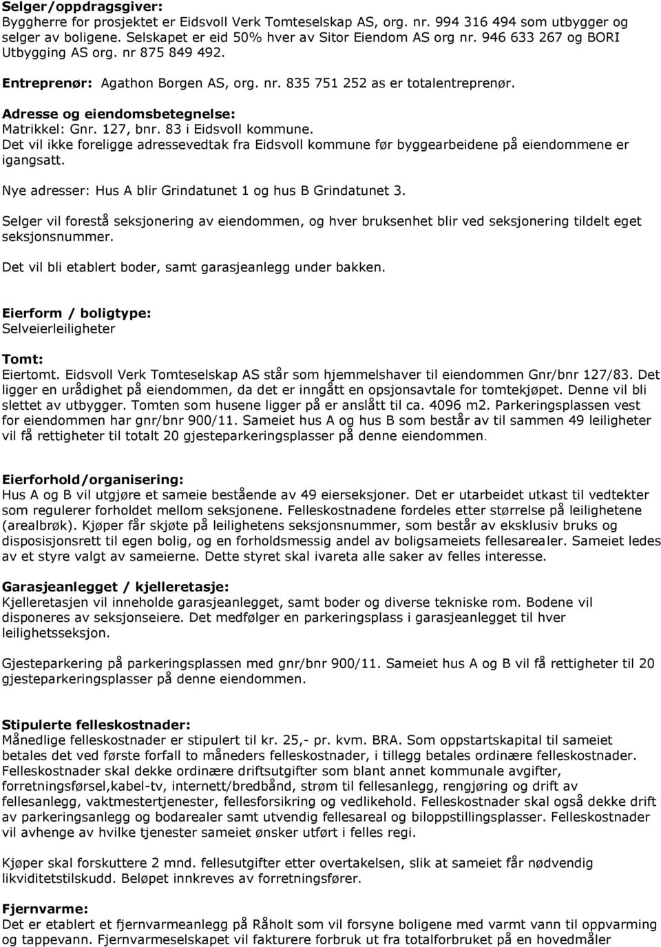 83 i Eidsvoll kommune. Det vil ikke foreligge adressevedtak fra Eidsvoll kommune før byggearbeidene på eiendommene er igangsatt. Nye adresser: Hus A blir Grindatunet 1 og hus B Grindatunet 3.