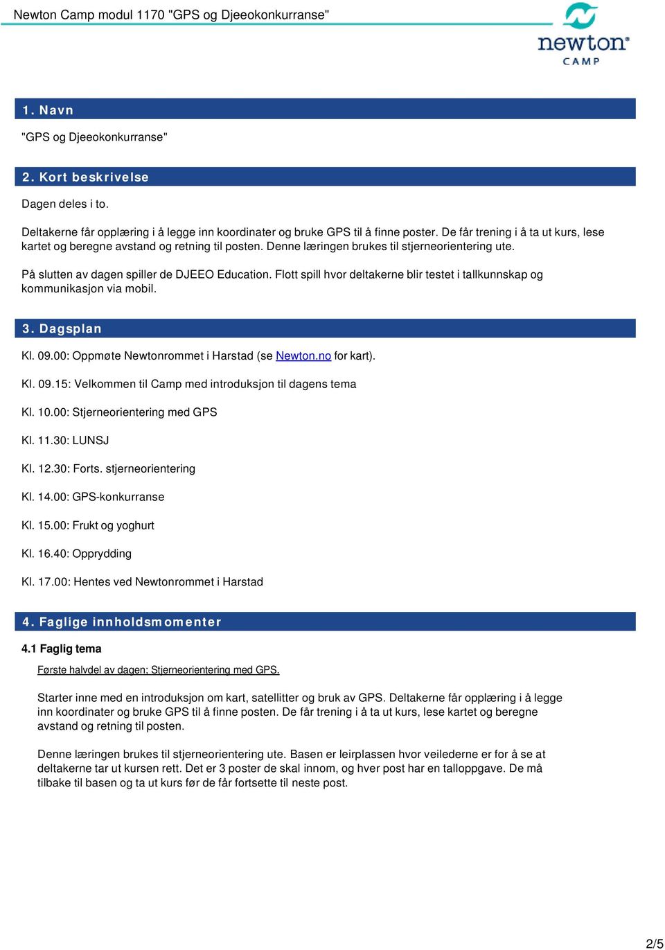 Flott spill hvor deltakerne blir testet i tallkunnskap og kommunikasjon via mobil. 3. Dagsplan Kl. 09.00: Oppmøte Newtonrommet i Harstad (se Newton.no for kart). Kl. 09.15: Velkommen til Camp med introduksjon til dagens tema Kl.