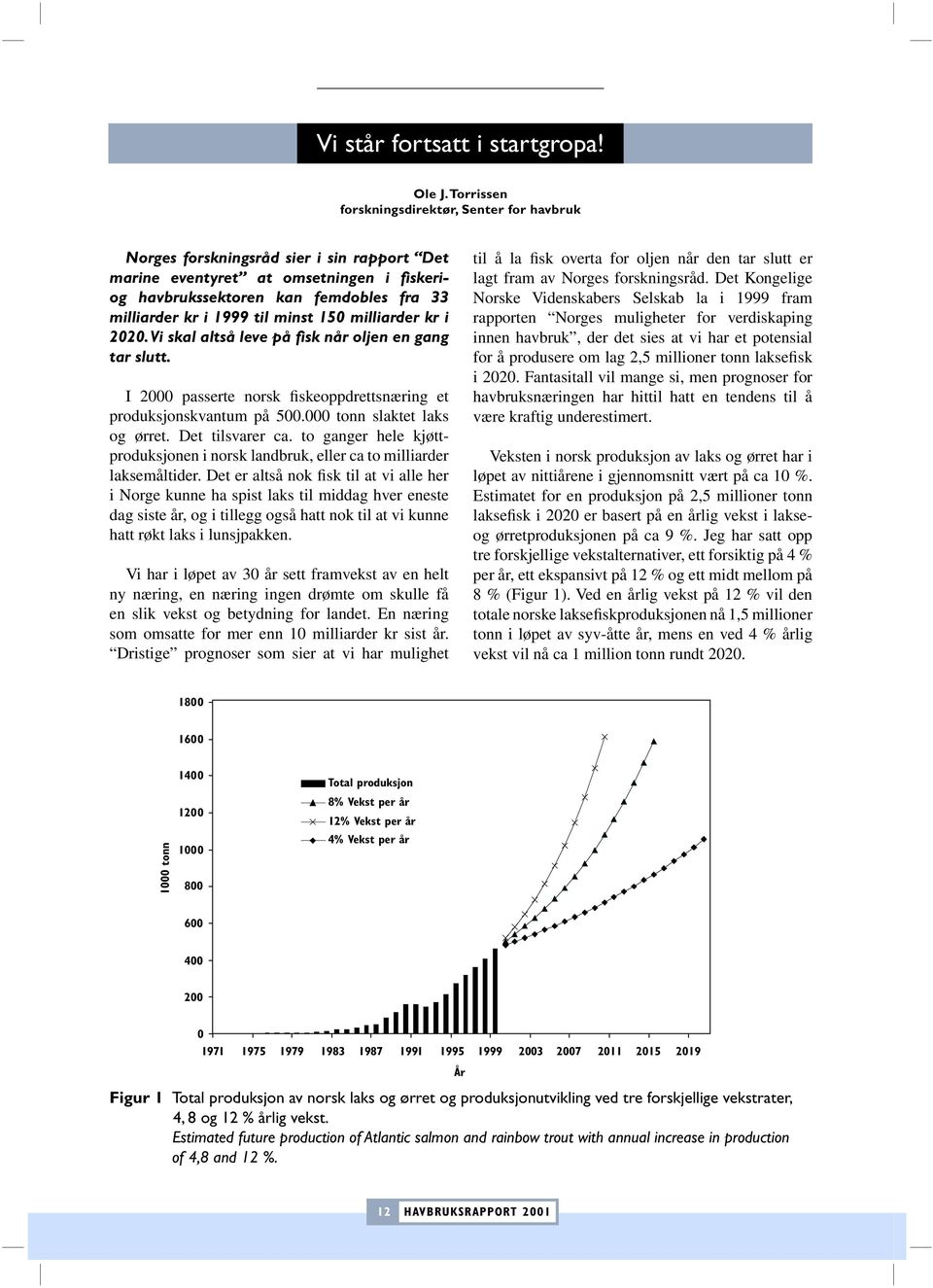til minst 150 milliarder kr i 2020. Vi skal altså leve på fisk når oljen en gang tar slutt. I 2000 passerte norsk fiskeoppdrettsnæring et produksjonskvantum på 500.000 tonn slaktet laks og ørret.