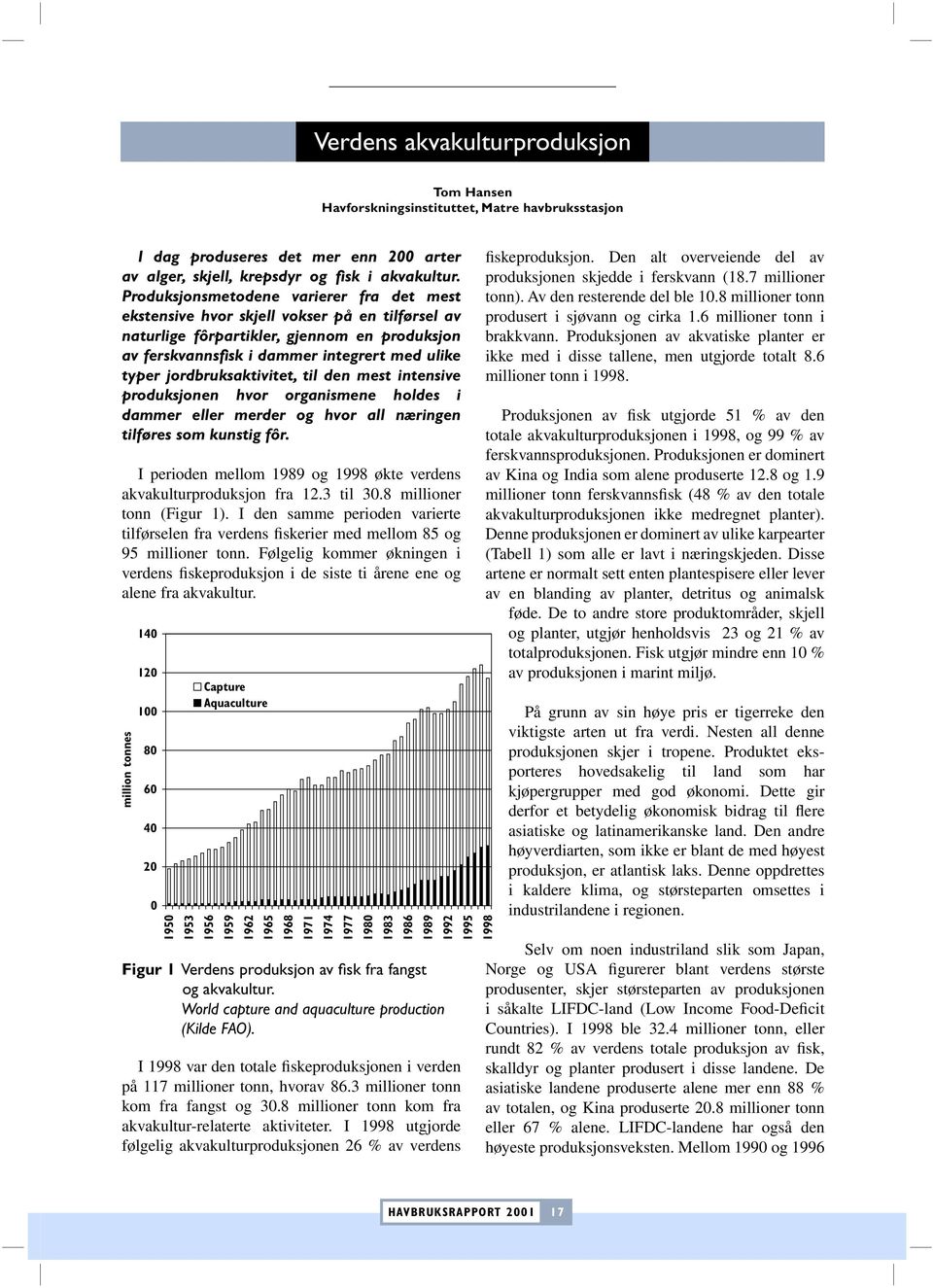 jordbruksaktivitet, til den mest intensive produksjonen hvor organismene holdes i dammer eller merder og hvor all næringen tilføres som kunstig fôr.