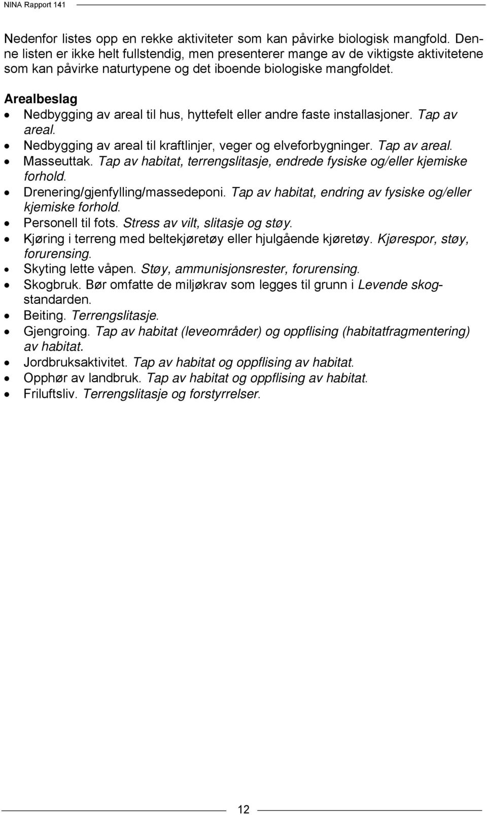 Arealbeslag Nedbygging av areal til hus, hyttefelt eller andre faste installasjoner. Tap av areal. Nedbygging av areal til kraftlinjer, veger og elveforbygninger. Tap av areal. Masseuttak.