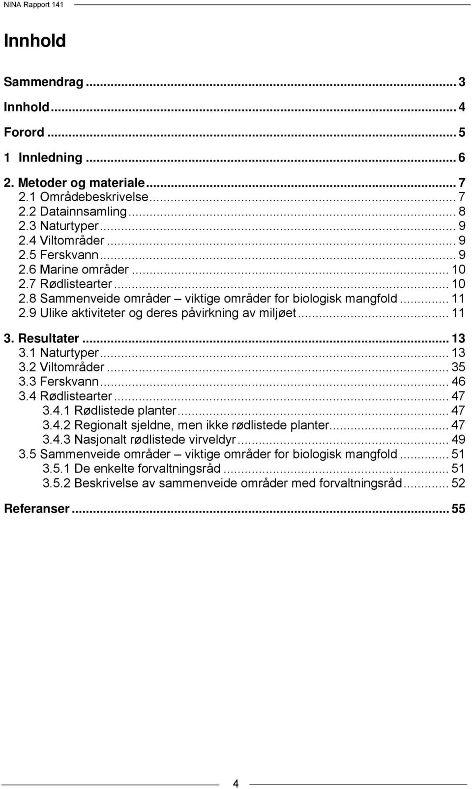 .. 13 3.1 Naturtyper... 13 3.2 Viltområder... 35 3.3 Ferskvann... 46 3.4 Rødlistearter... 47 3.4.1 Rødlistede planter... 47 3.4.2 Regionalt sjeldne, men ikke rødlistede planter... 47 3.4.3 Nasjonalt rødlistede virveldyr.