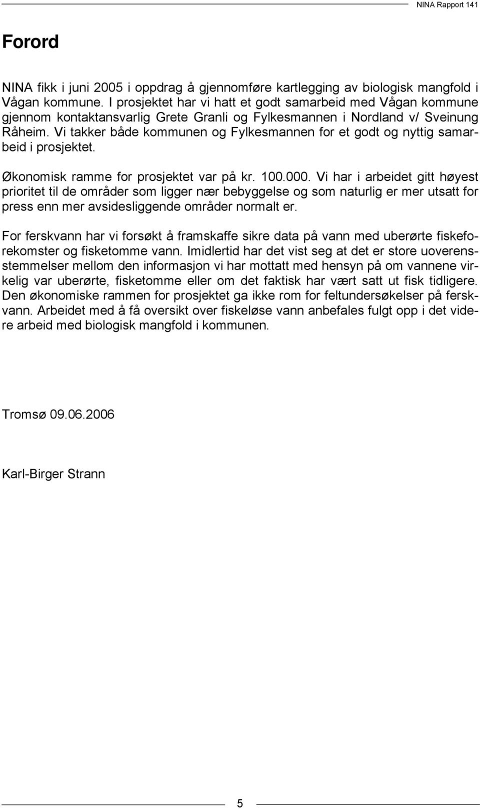 Vi takker både kommunen og Fylkesmannen for et godt og nyttig samarbeid i prosjektet. Økonomisk ramme for prosjektet var på kr. 100.000.