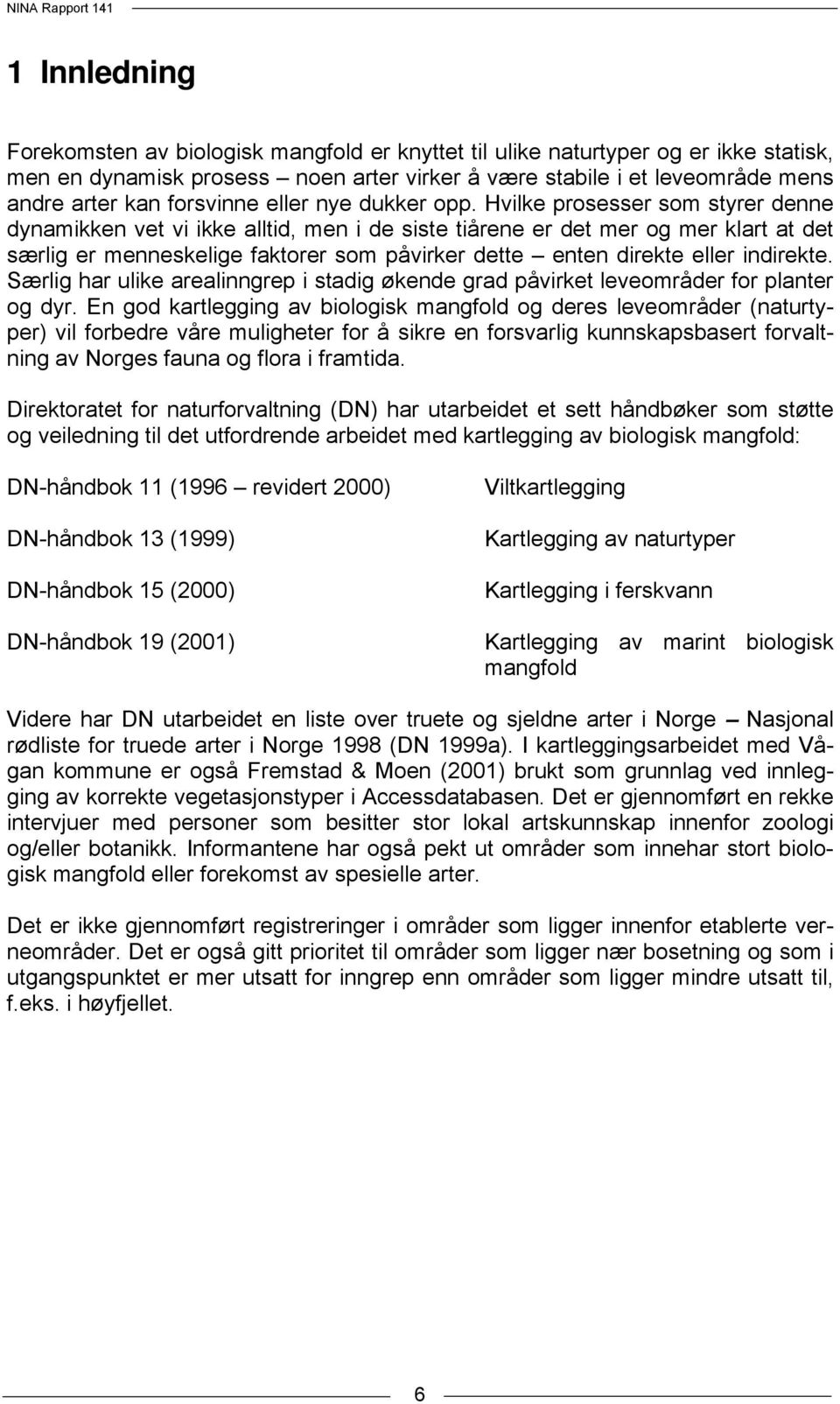 Hvilke prosesser som styrer denne dynamikken vet vi ikke alltid, men i de siste tiårene er det mer og mer klart at det særlig er menneskelige faktorer som påvirker dette enten direkte eller indirekte.