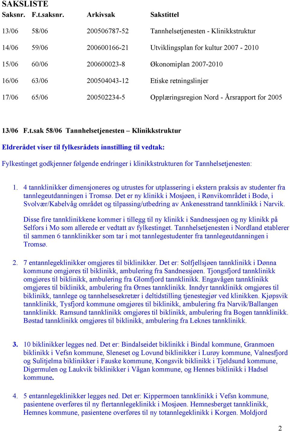 63/06 200504043-12 Etiske retningslinjer 17/06 65/06 200502234-5 Opplæringsregion Nord - Årsrapport for 2005 13/06 F.t.sak 58/06 Tannhelsetjenesten Klinikkstruktur Fylkestinget godkjenner følgende endringer i klinikkstrukturen for Tannhelsetjenesten: 1.