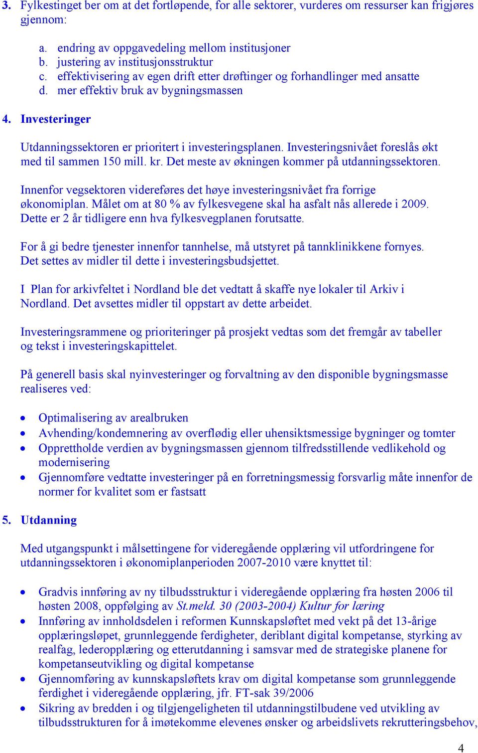 Investeringsnivået foreslås økt med til sammen 150 mill. kr. Det meste av økningen kommer på utdanningssektoren. Innenfor vegsektoren videreføres det høye investeringsnivået fra forrige økonomiplan.