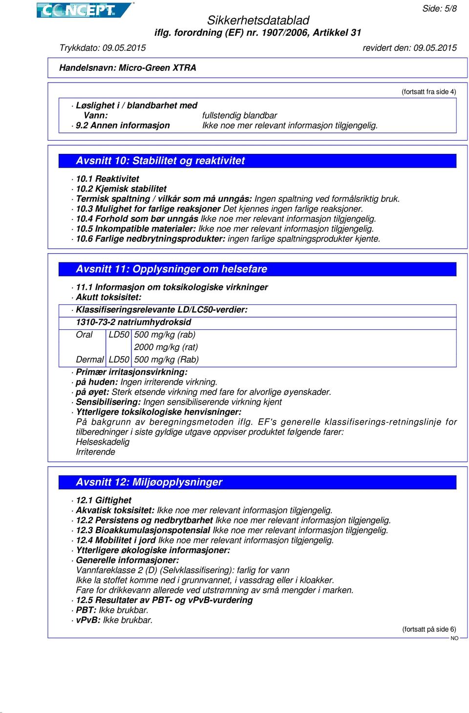 10.5 Inkompatible materialer: Ikke noe mer relevant informasjon tilgjengelig. 10.6 Farlige nedbrytningsprodukter: ingen farlige spaltningsprodukter kjente. Avsnitt 11: Opplysninger om helsefare 11.