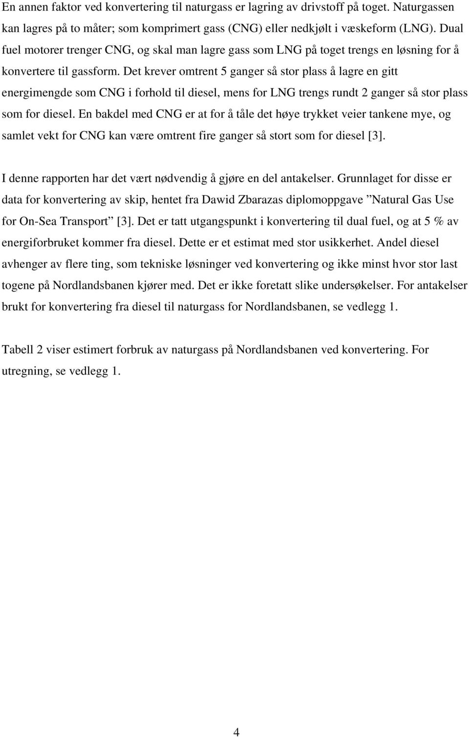 Det krever omtrent 5 ganger så stor plass å lagre en gitt energimengde som CNG i forhold til diesel, mens for LNG trengs rundt 2 ganger så stor plass som for diesel.