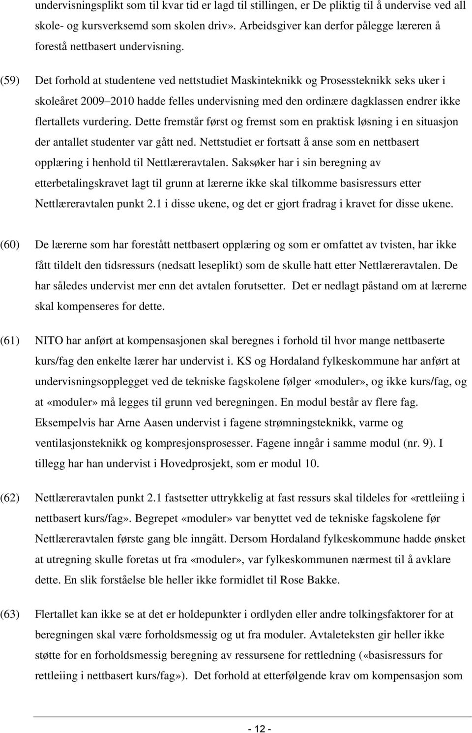 (59) Det forhold at studentene ved nettstudiet Maskinteknikk og Prosessteknikk seks uker i skoleåret 2009 2010 hadde felles undervisning med den ordinære dagklassen endrer ikke flertallets vurdering.