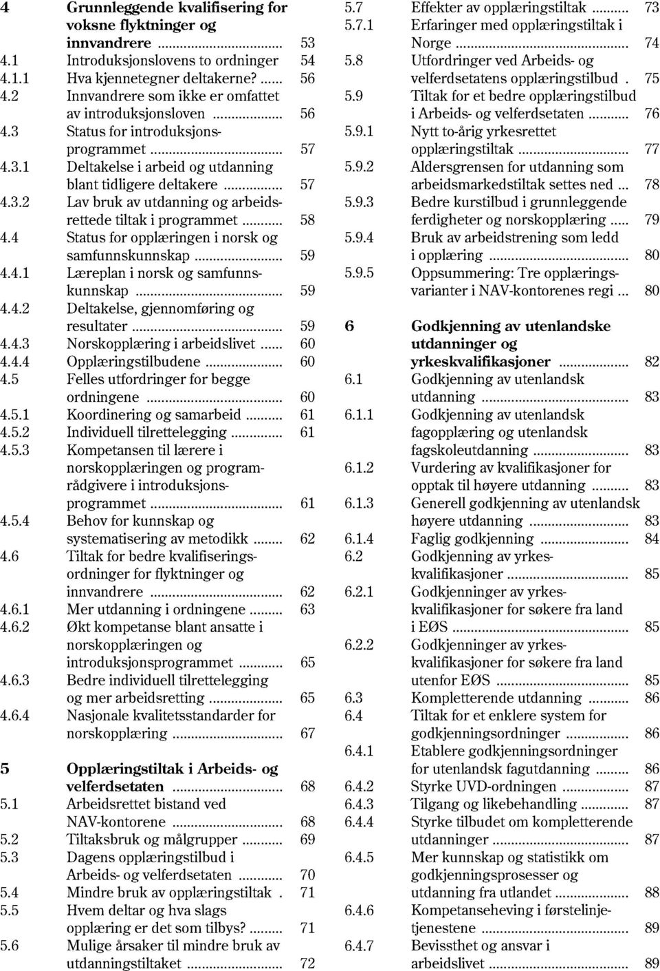 .. 58 4.4 Status for opplæringen i norsk og samfunnskunnskap... 59 4.4.1 Læreplan i norsk og samfunnskunnskap... 59 4.4.2 Deltakelse, gjennomføring og resultater... 59 4.4.3 Norskopplæring i arbeidslivet.