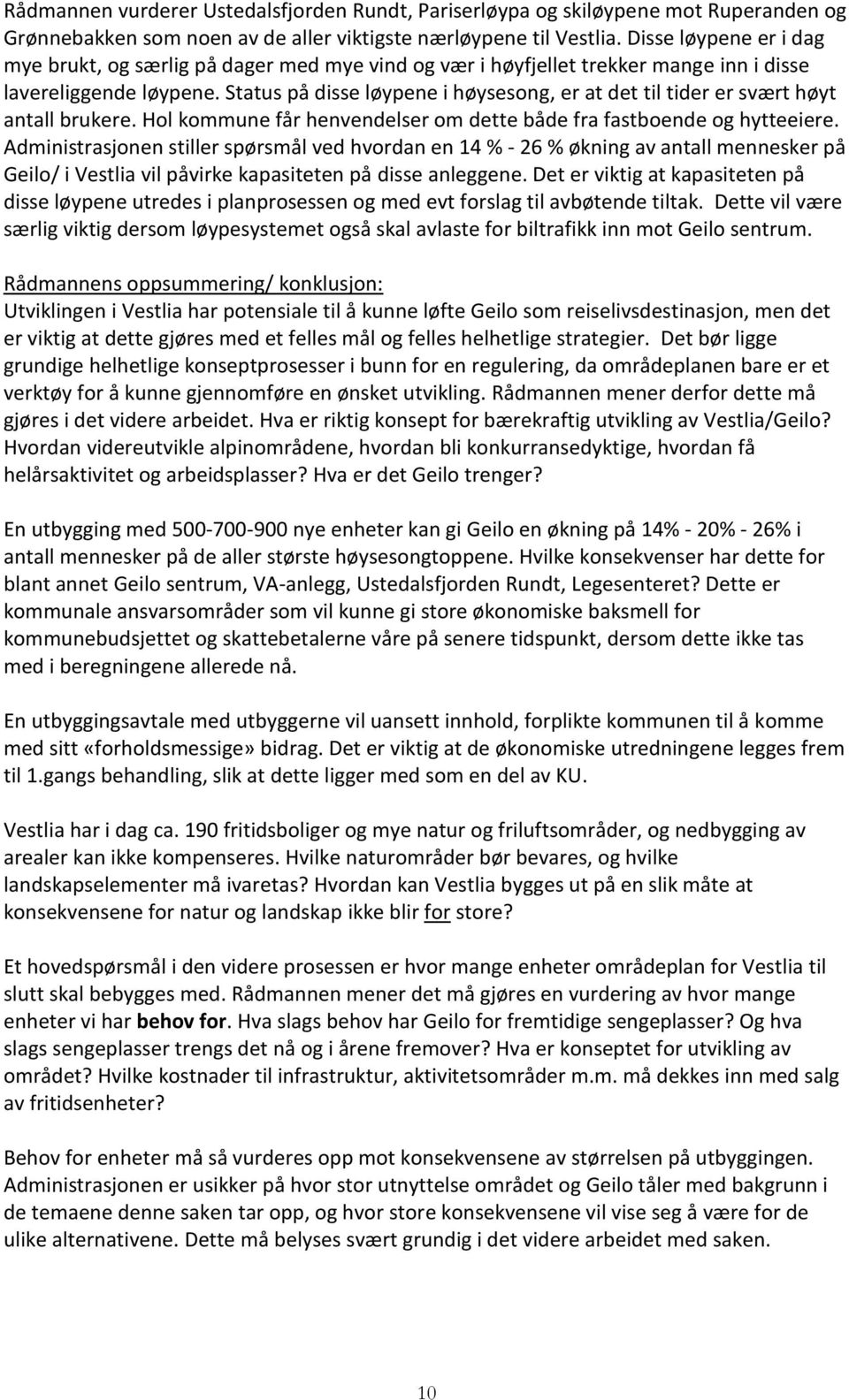 Status på disse løypene i høysesong, er at det til tider er svært høyt antall brukere. Hol kommune får henvendelser om dette både fra fastboende og hytteeiere.