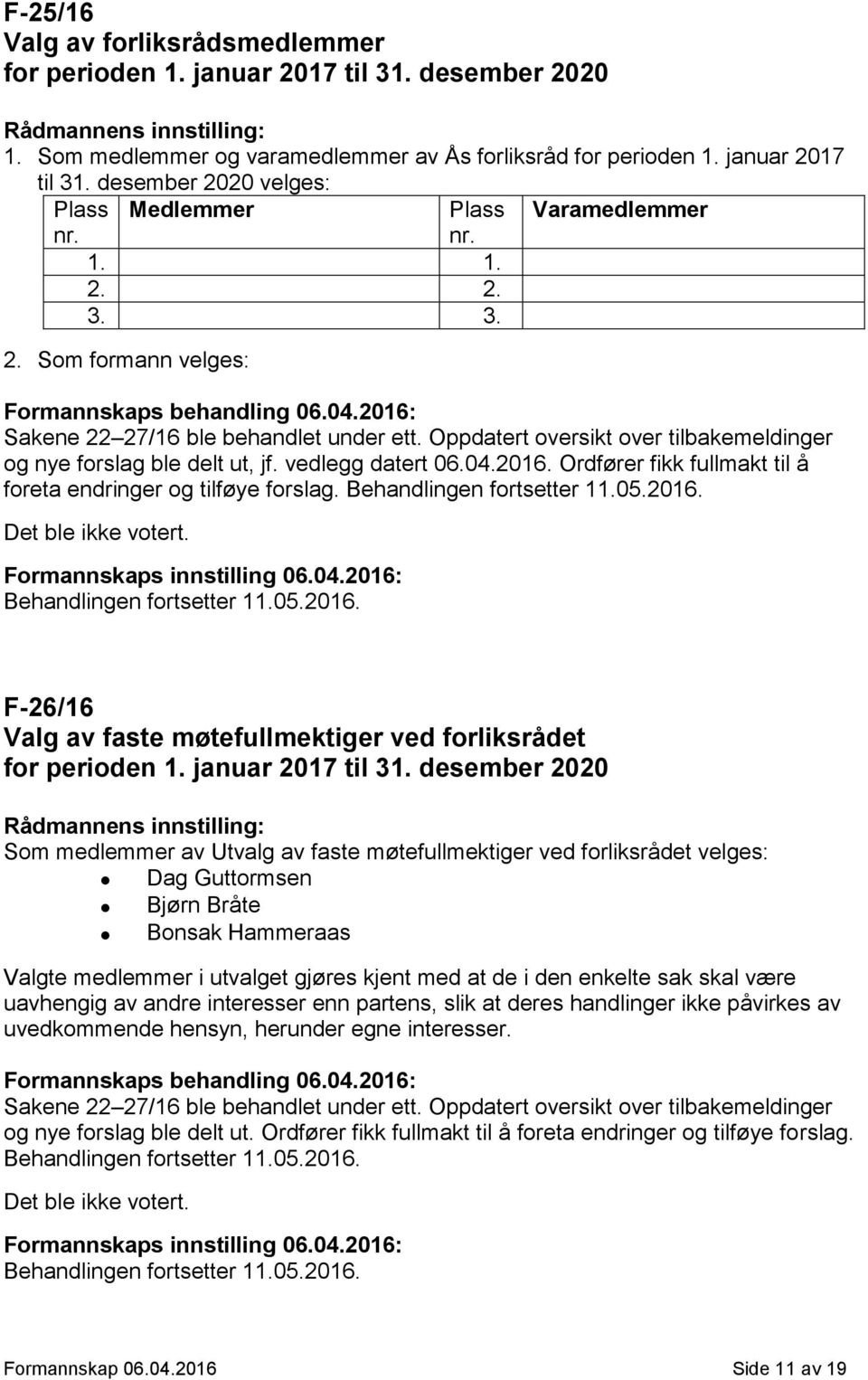 Ordfører fikk fullmakt til å foreta endringer og tilføye forslag. Behandlingen fortsetter 11.05.2016. Det ble ikke votert. Formannskaps innstilling 06.04.2016: Behandlingen fortsetter 11.05.2016. F-26/16 Valg av faste møtefullmektiger ved forliksrådet for perioden 1.