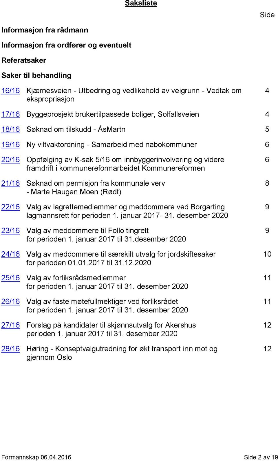 innbyggerinvolvering og videre framdrift i kommunereformarbeidet Kommunereformen 21/16 Søknad om permisjon fra kommunale verv - Marte Haugen Moen (Rødt) 22/16 Valg av lagrettemedlemmer og meddommere