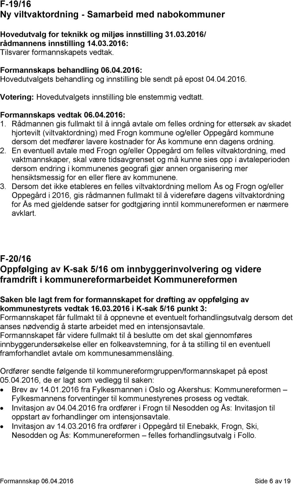 Rådmannen gis fullmakt til å inngå avtale om felles ordning for ettersøk av skadet hjortevilt (viltvaktordning) med Frogn kommune og/eller Oppegård kommune dersom det medfører lavere kostnader for Ås