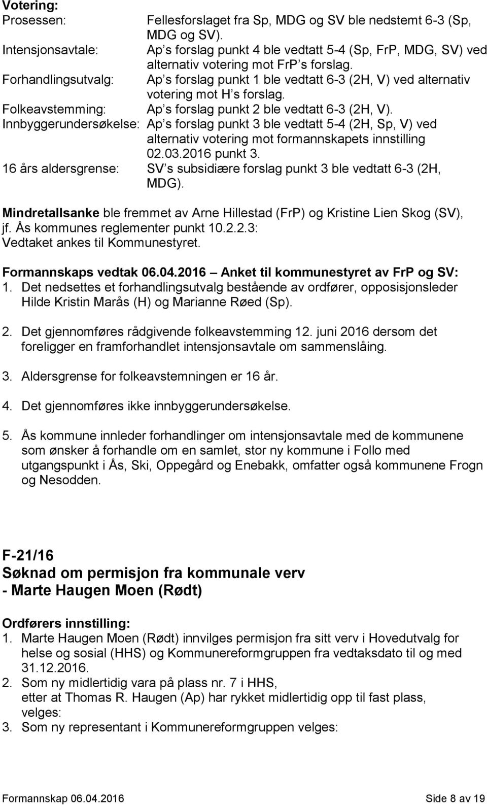 Forhandlingsutvalg: Ap s forslag punkt 1 ble vedtatt 6-3 (2H, V) ved alternativ votering mot H s forslag. Folkeavstemming: Ap s forslag punkt 2 ble vedtatt 6-3 (2H, V).