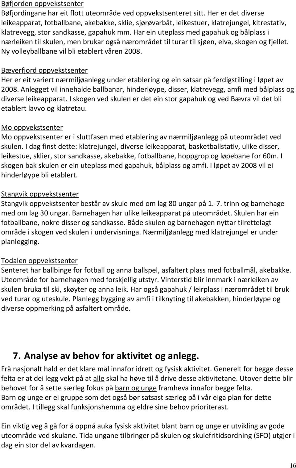 Har ein uteplass med gapahuk og bålplass i nærleiken til skulen, men brukar også nærområdet til turar til sjøen, elva, skogen og fjellet. Ny volleyballbane vil bli etablert våren 2008.