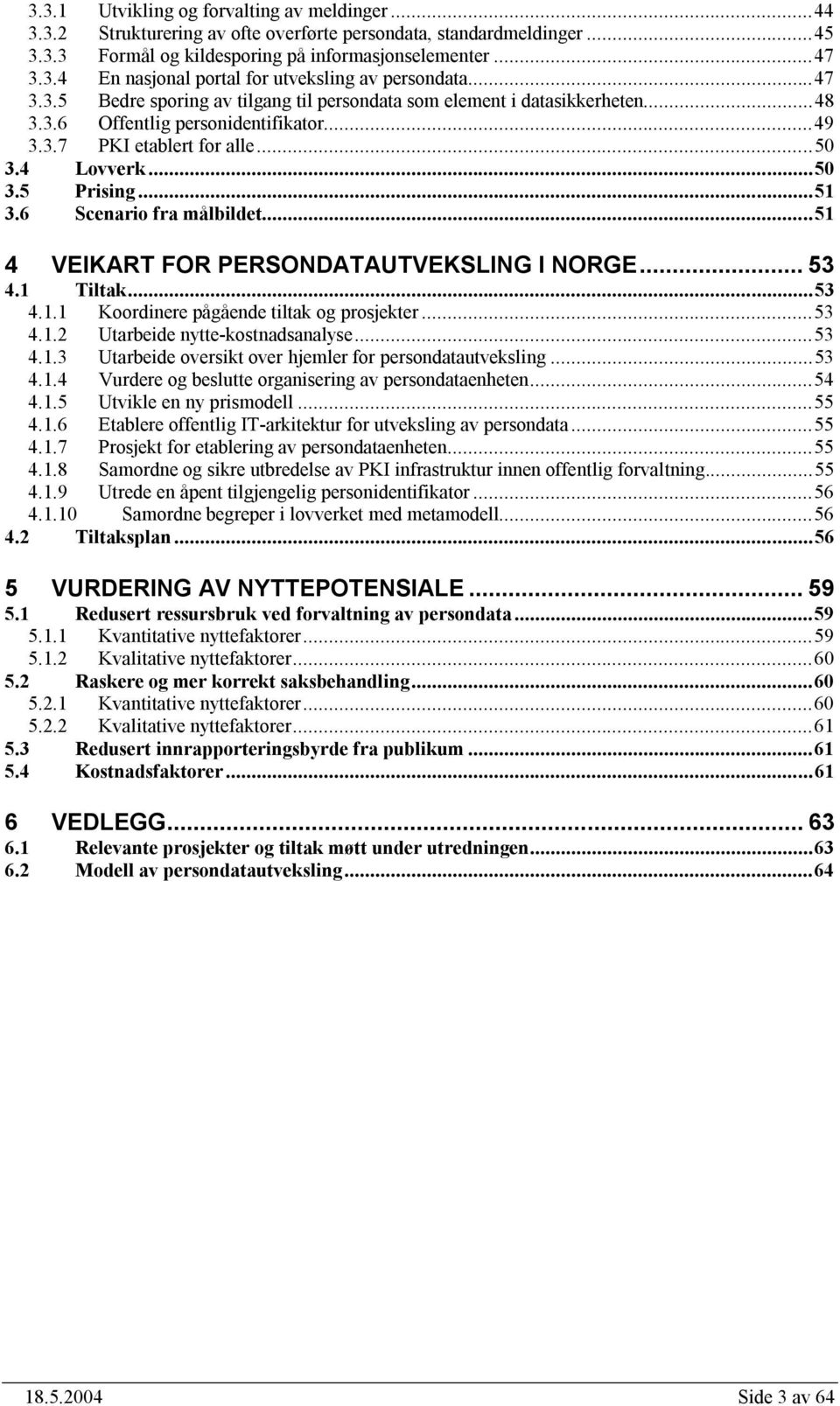 6 Scenario fra målbildet...51 4 VEIKART FOR PERSONDATAUTVEKSLING I NORGE... 53 4.1 Tiltak...53 4.1.1 Koordinere pågående tiltak og prosjekter...53 4.1.2 Utarbeide nytte-kostnadsanalyse...53 4.1.3 Utarbeide oversikt over hjemler for persondatautveksling.