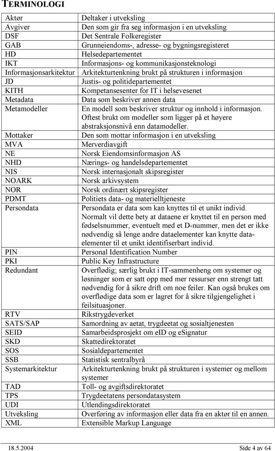 Metadata Data som beskriver annen data Metamodeller En modell som beskriver struktur og innhold i informasjon. Oftest brukt om modeller som ligger på et høyere abstraksjonsnivå enn datamodeller.