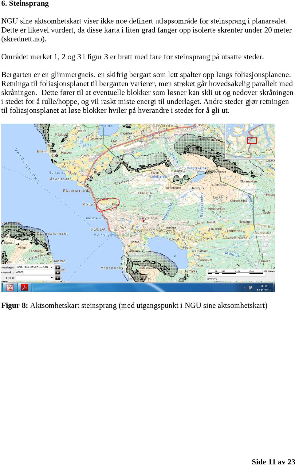 Området merket 1, 2 og 3 i figur 3 er bratt med fare for steinsprang på utsatte steder. Bergarten er en glimmergneis, en skifrig bergart som lett spalter opp langs foliasjonsplanene.