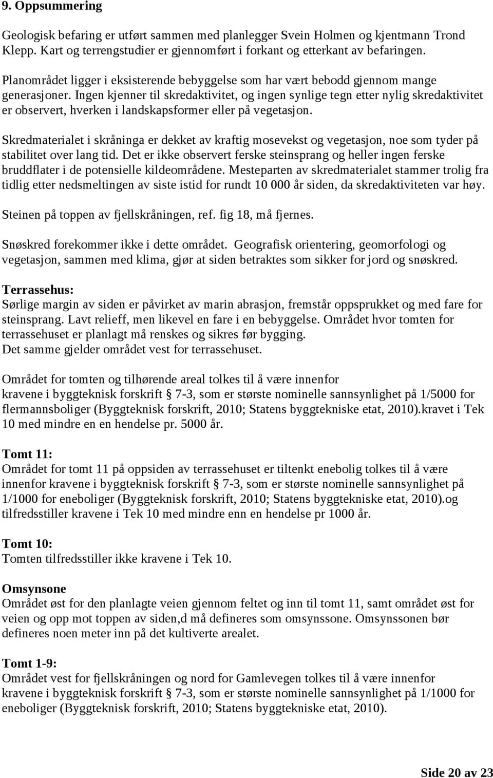 Ingen kjenner til skredaktivitet, og ingen synlige tegn etter nylig skredaktivitet er observert, hverken i landskapsformer eller på vegetasjon.