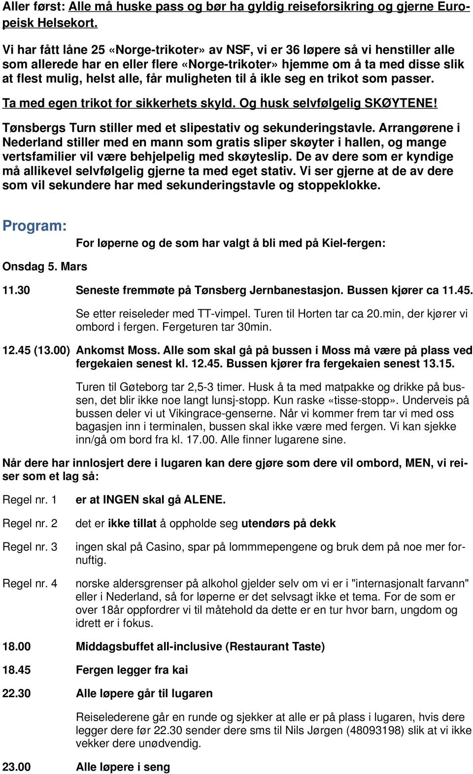 muligheten til å ikle seg en trikot som passer. Ta med egen trikot for sikkerhets skyld. Og husk selvfølgelig SKØYTENE! Tønsbergs Turn stiller med et slipestativ og sekunderingstavle.