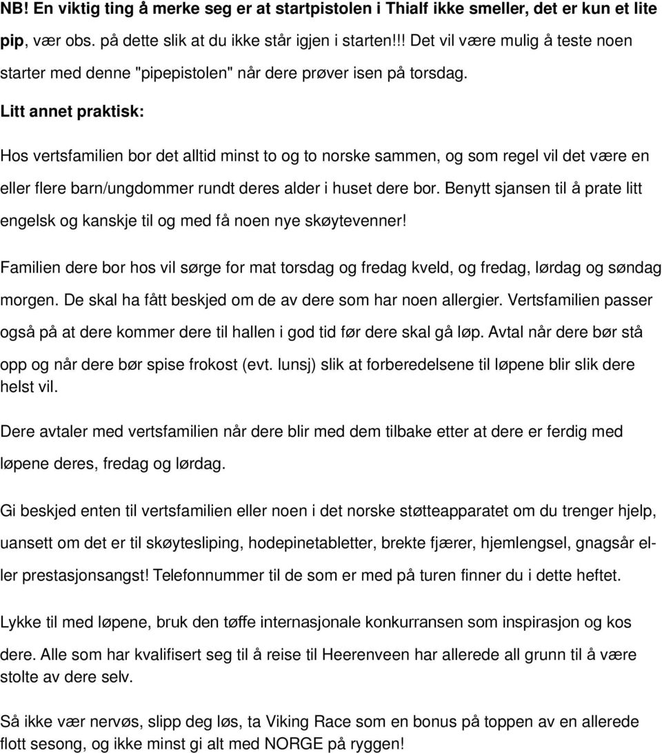 Litt annet praktisk: Hos vertsfamilien bor det alltid minst to og to norske sammen, og som regel vil det være en eller flere barn/ungdommer rundt deres alder i huset dere bor.