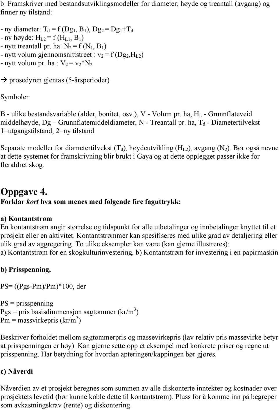 ha : V 2 = v 2 *N 2 prosedyren gjentas (5-årsperioder) Symboler: B - ulike bestandsvariable (alder, bonitet, osv.), V - Volum pr.