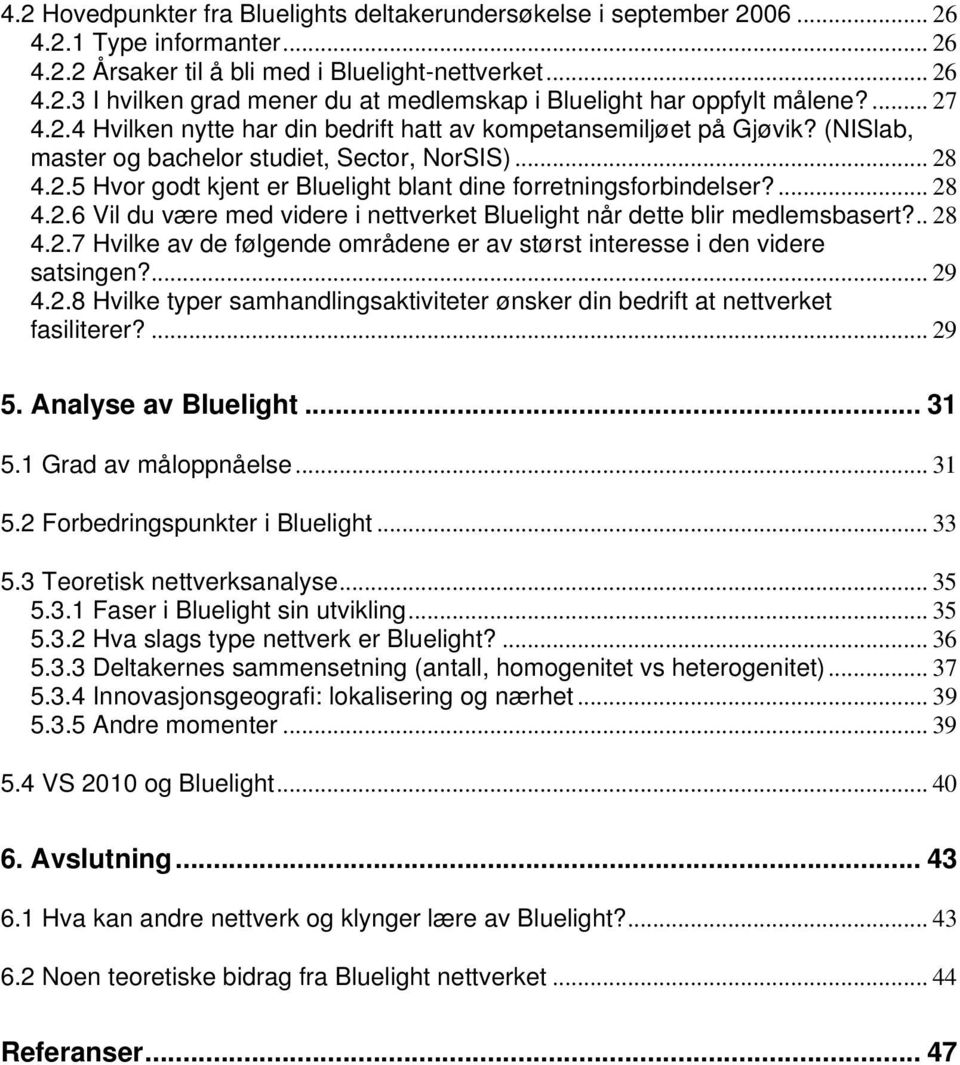 ... 28 4.2.6 Vil du være med videre i nettverket Bluelight når dette blir medlemsbasert?.. 28 4.2.7 Hvilke av de følgende områdene er av størst interesse i den videre satsingen?... 29 4.2.8 Hvilke typer samhandlingsaktiviteter ønsker din bedrift at nettverket fasiliterer?