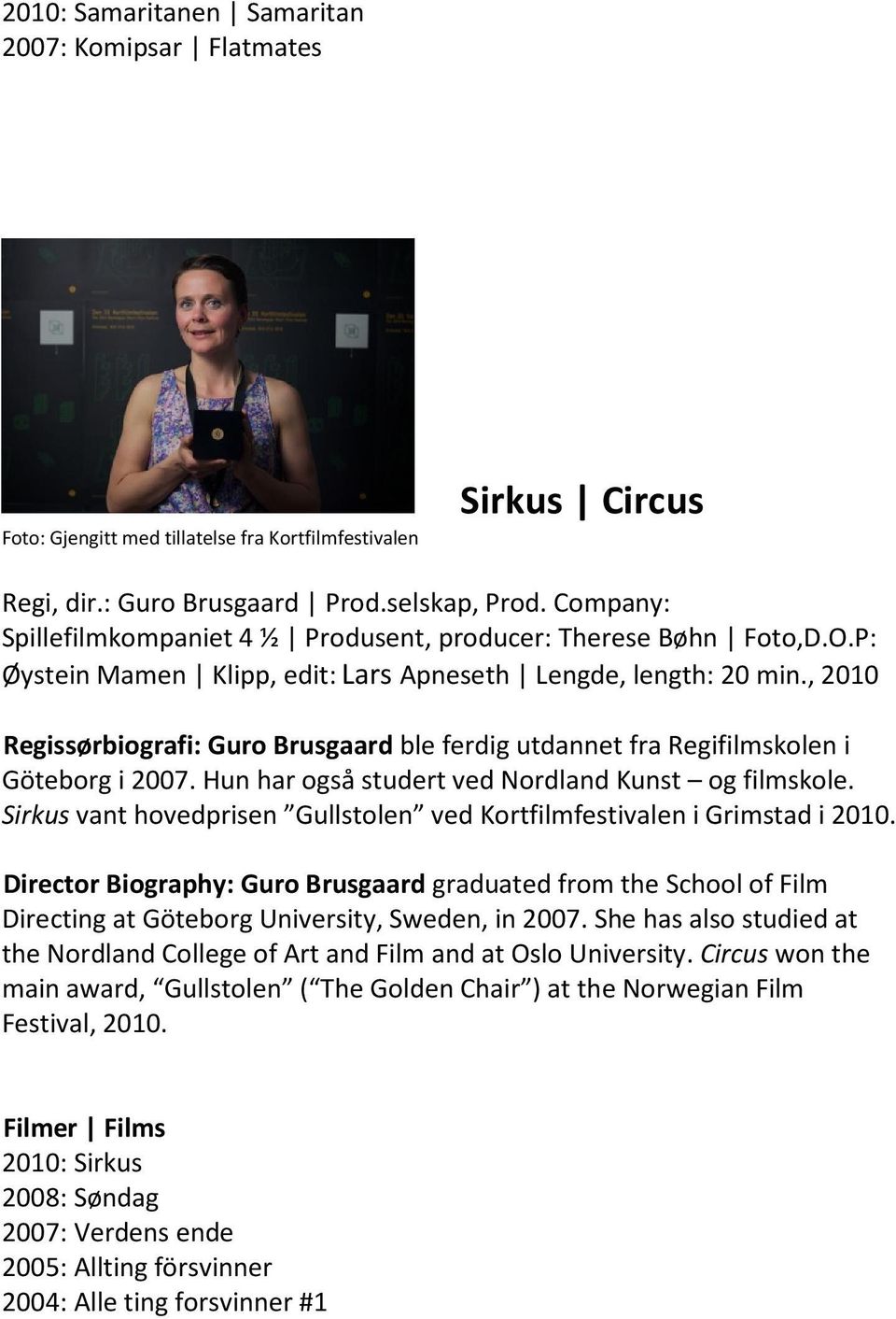 , 2010 Regissørbiografi: Guro Brusgaard ble ferdig utdannet fra Regifilmskolen i Göteborg i 2007. Hun har også studert ved Nordland Kunst og filmskole.
