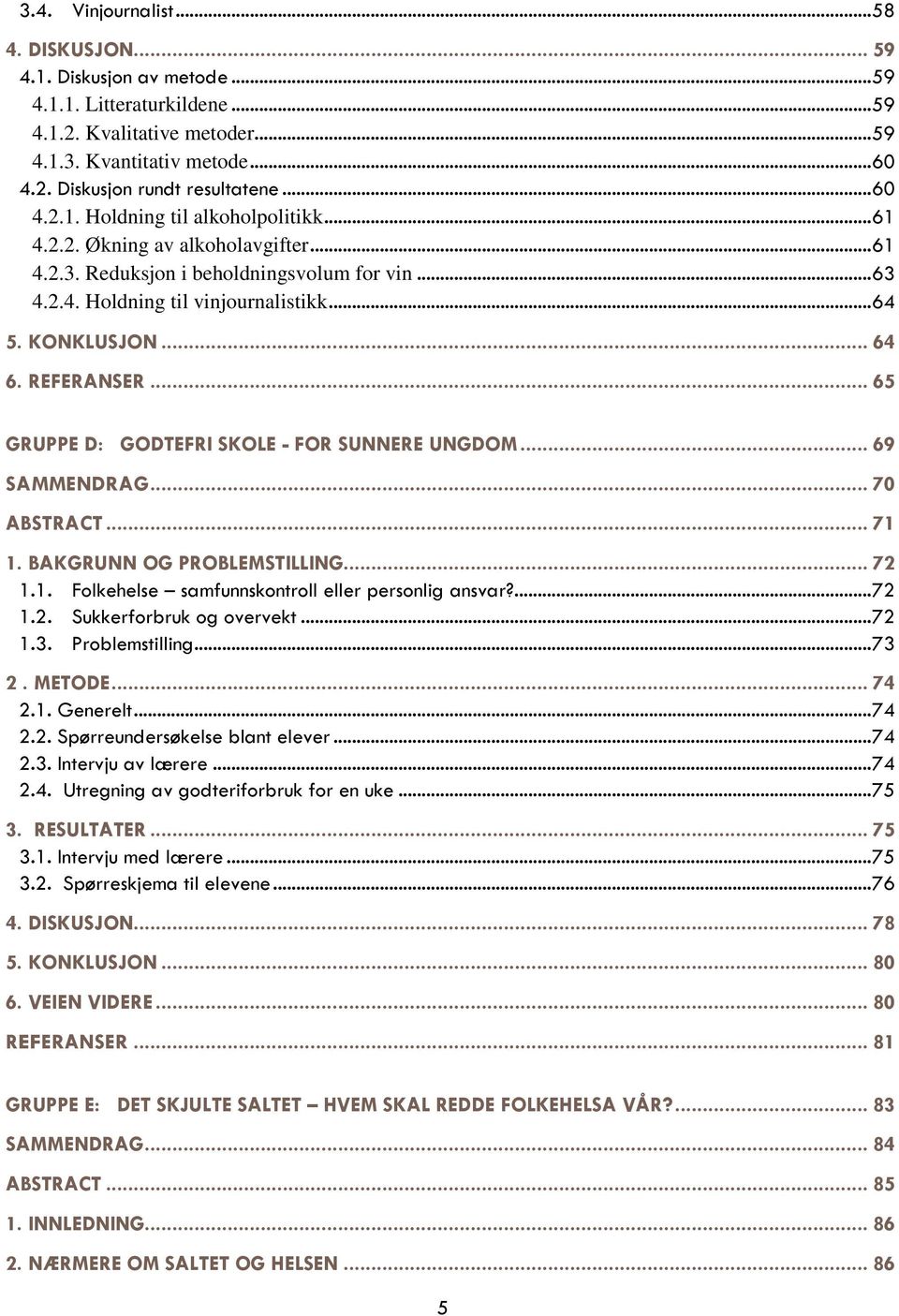 REFERANSER... 65 GRUPPE D: GODTEFRI SKOLE - FOR SUNNERE UNGDOM... 69 SAMMENDRAG... 70 ABSTRACT... 71 1. BAKGRUNN OG PROBLEMSTILLING... 72 1.1. Folkehelse samfunnskontroll eller personlig ansvar?... 72 1.2. Sukkerforbruk og overvekt.