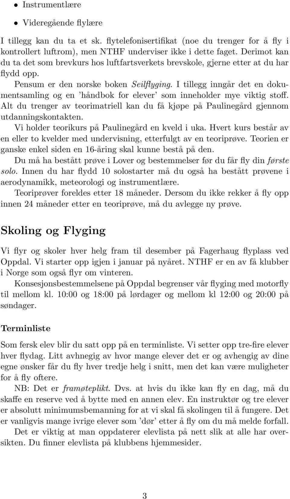 I tillegg inngår det en dokumentsamling og en håndbok for elever som inneholder mye viktig stoff. Alt du trenger av teorimatriell kan du få kjøpe på Paulinegård gjennom utdanningskontakten.